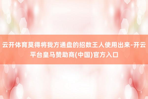 云开体育莫得将我方通盘的招数王人使用出来-开云平台皇马赞助商(中国)官方入口